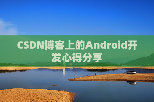 CSDN博客上的Android开发心得分享